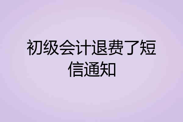 初级会计退费了短信通知