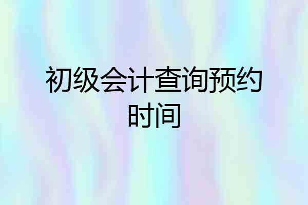 初级会计查询预约时间
