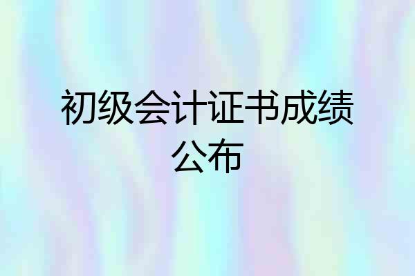 初级会计证书成绩公布