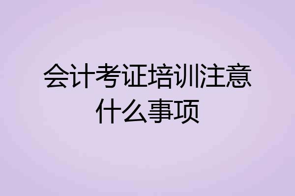 会计考证培训注意什么事项