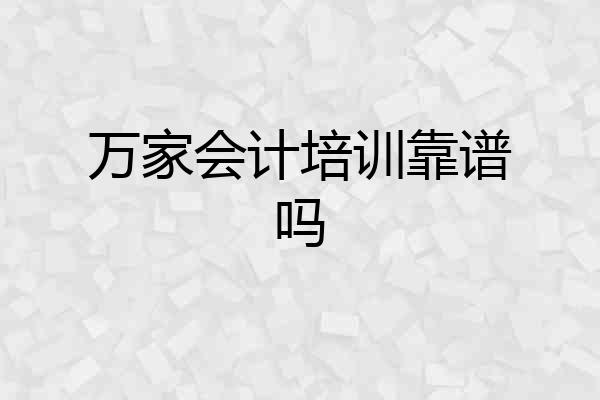 万家会计培训靠谱吗