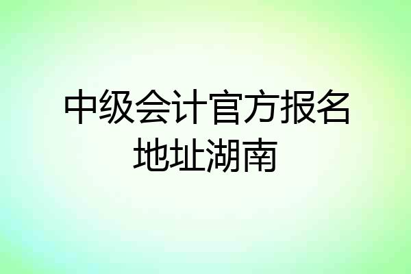 中级会计官方报名地址湖南