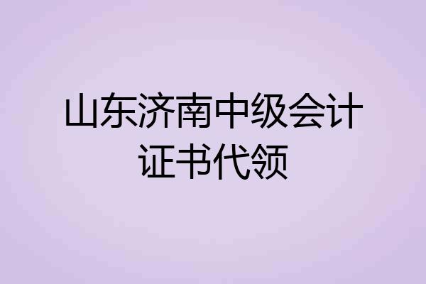 山东济南中级会计证书代领