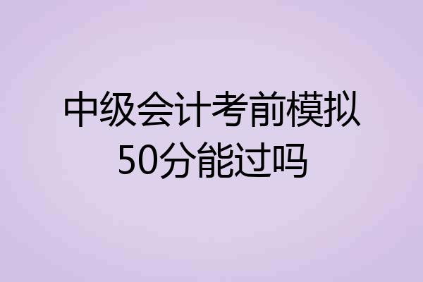 中级会计考前模拟50分能过吗
