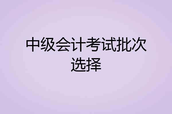 中级会计考试批次选择