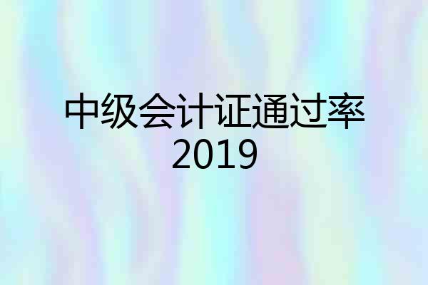中级会计证通过率2019