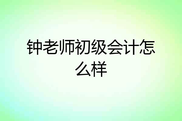 钟老师初级会计怎么样