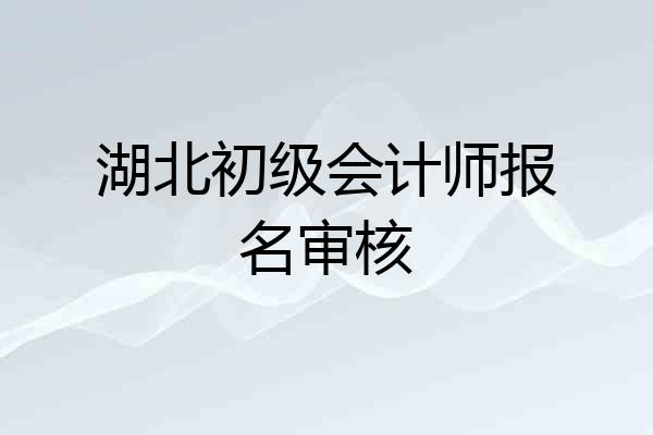 湖北初级会计师报名审核