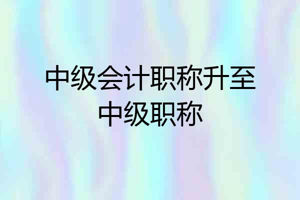 中级会计职称升至中级职称