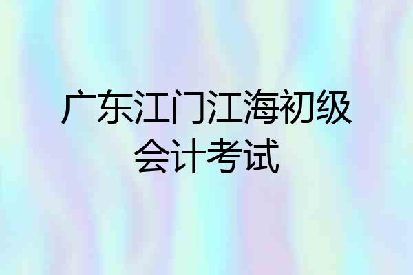 广东江门江海初级会计考试