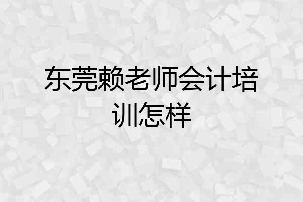 东莞赖老师会计培训怎样