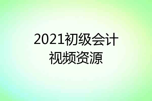 2021初级会计视频资源