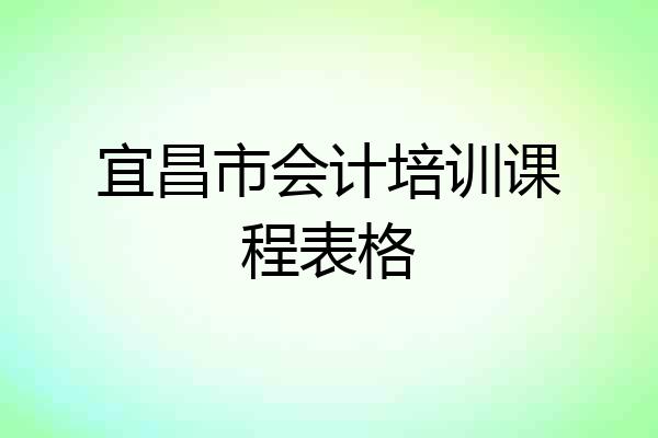 宜昌市会计培训课程表格