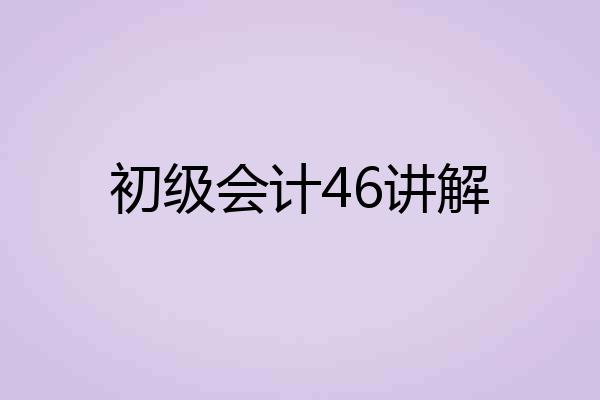 初级会计46讲解