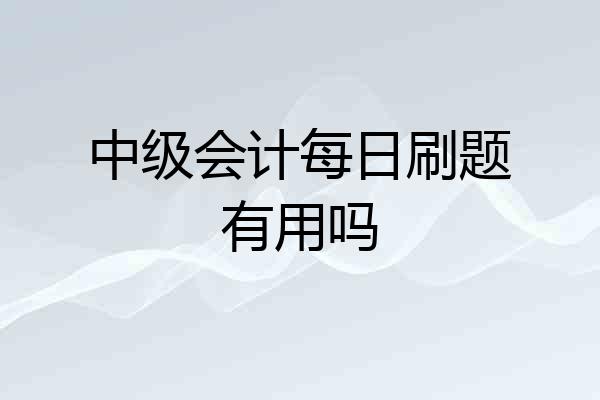 中级会计每日刷题有用吗
