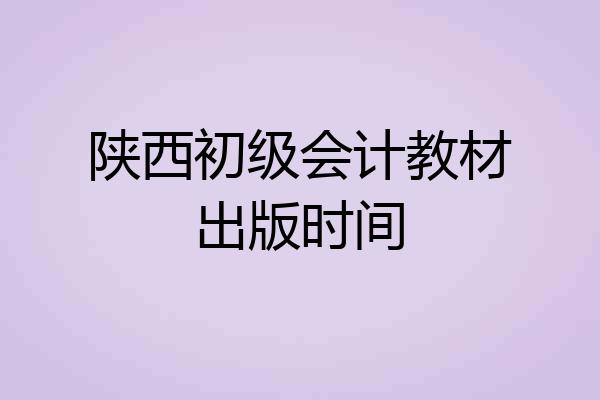 陕西初级会计教材出版时间