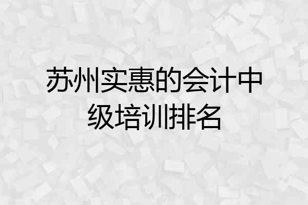 苏州实惠的会计中级培训排名