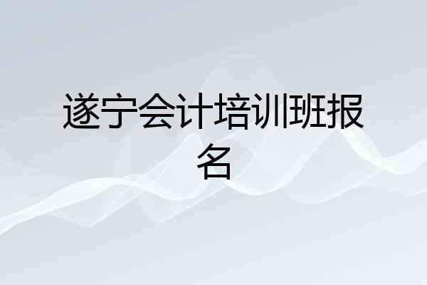 遂宁会计培训班报名
