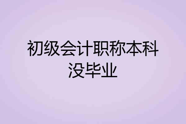 初级会计职称本科没毕业