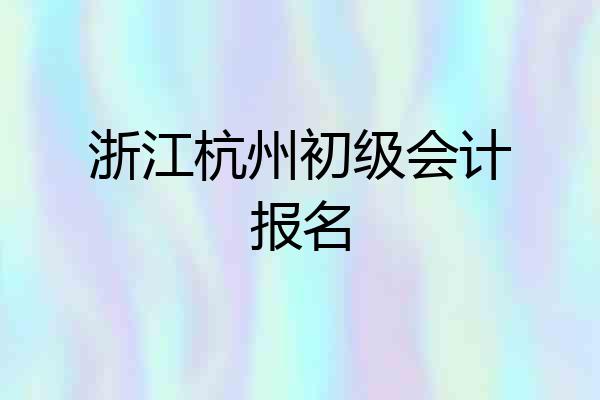 浙江杭州初级会计报名