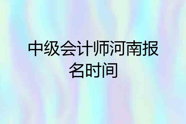 中级会计师河南报名时间