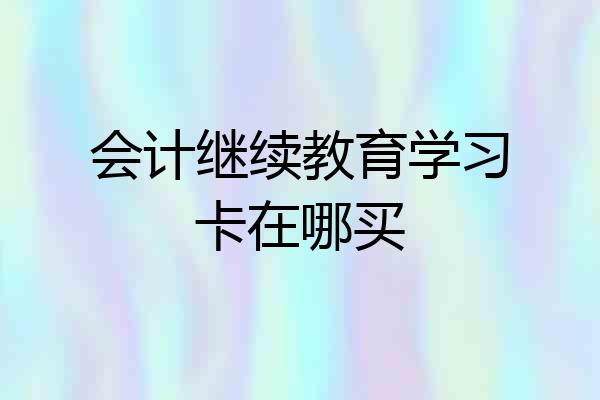 会计继续教育学习卡在哪买