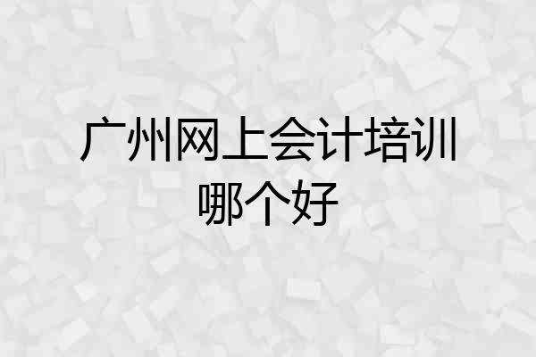 广州网上会计培训哪个好