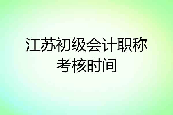 江苏初级会计职称考核时间