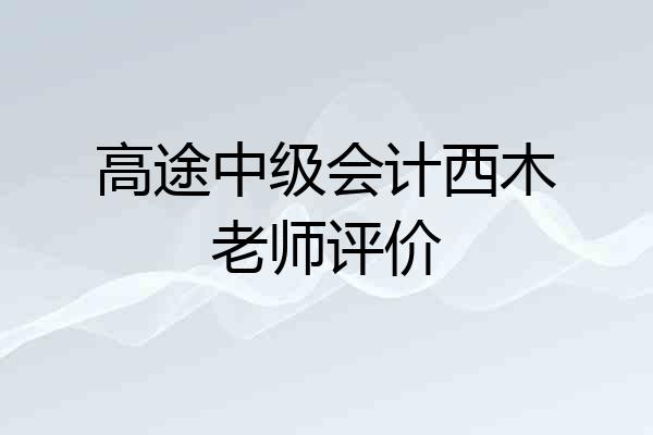 高途中级会计西木老师评价