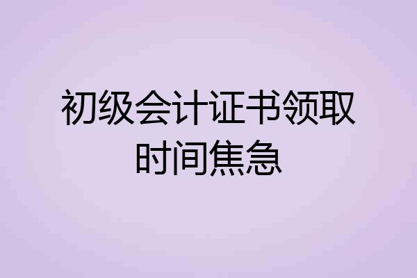 初级会计证书领取时间焦急