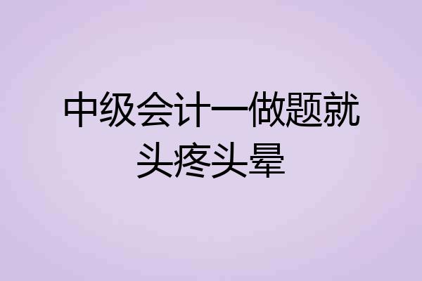 中级会计一做题就头疼头晕