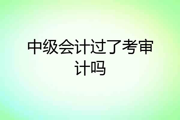 中级会计过了考审计吗