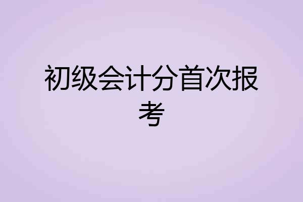 初级会计分首次报考