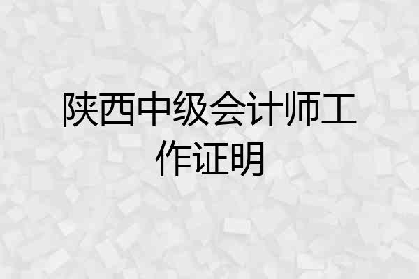 陕西中级会计师工作证明