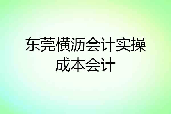 东莞横沥会计实操成本会计