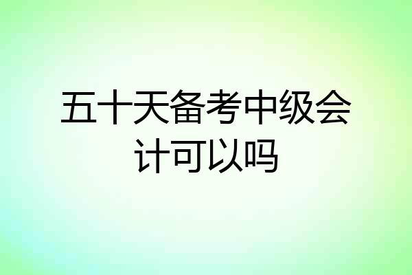五十天备考中级会计可以吗