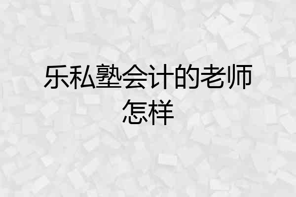 乐私塾会计的老师怎样