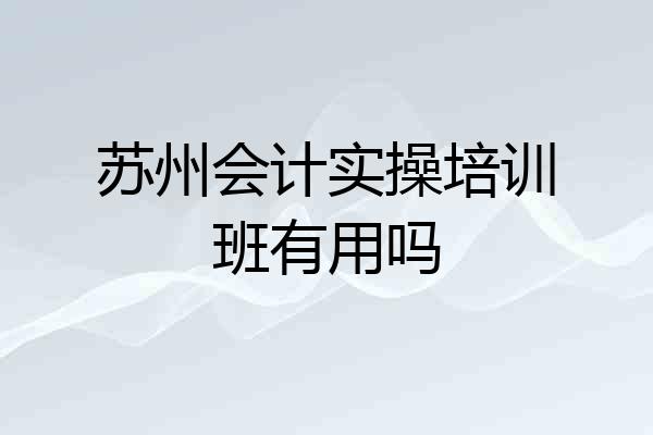苏州会计实操培训班有用吗