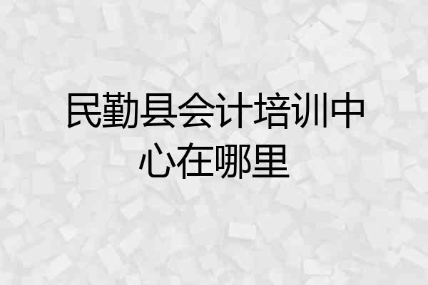 民勤县会计培训中心在哪里