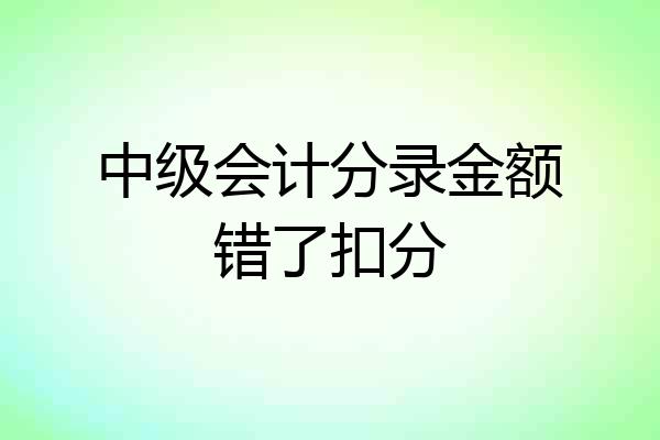 中级会计分录金额错了扣分