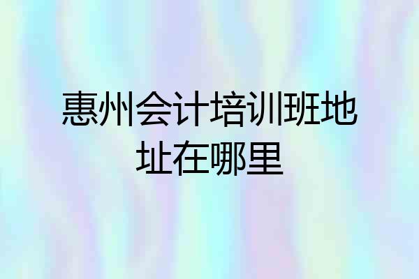 惠州会计培训班地址在哪里