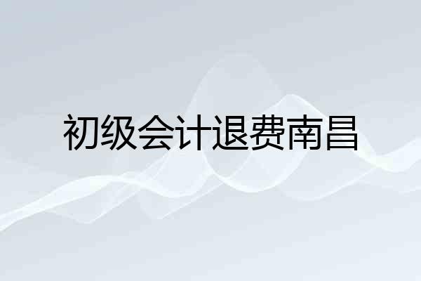 初级会计退费南昌