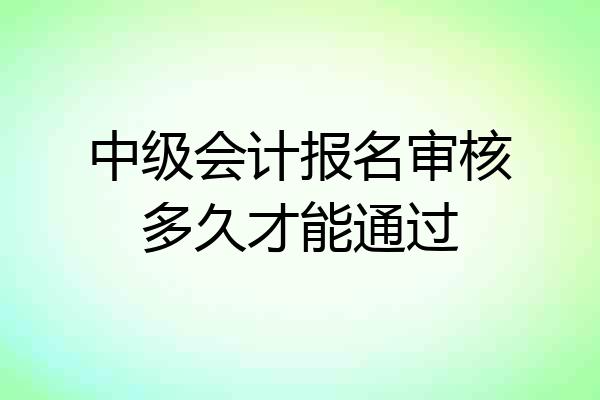 中级会计报名审核多久才能通过