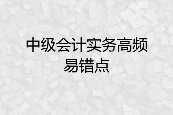 中级会计实务高频易错点