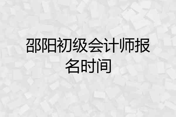 邵阳初级会计师报名时间