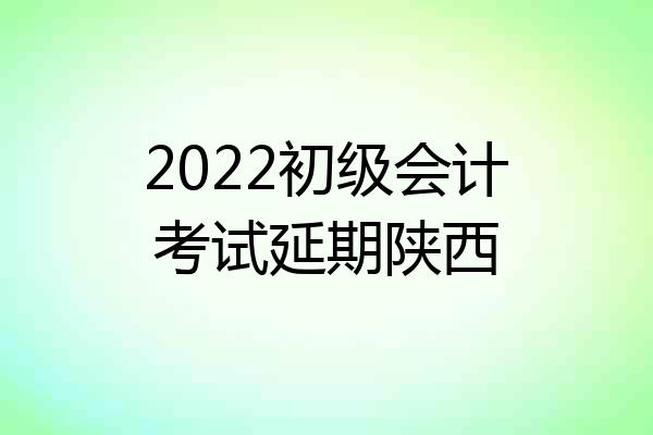 2022初级会计考试延期陕西
