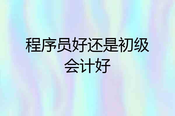 程序员好还是初级会计好