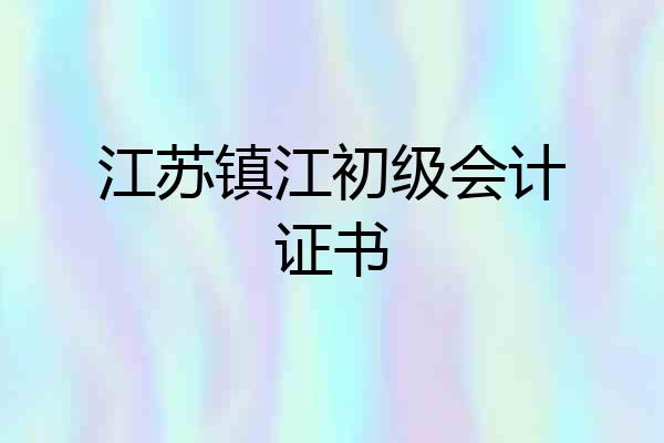 江苏镇江初级会计证书