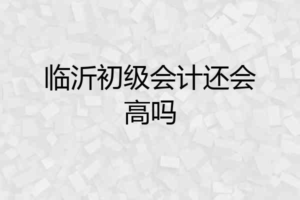 临沂初级会计还会高吗