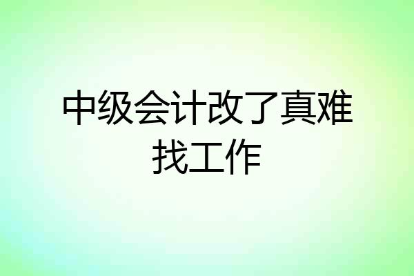 中级会计改了真难找工作